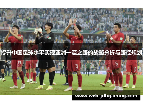 提升中国足球水平实现亚洲一流之路的战略分析与路径规划