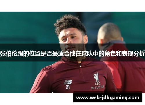 张伯伦踢的位置是否最适合他在球队中的角色和表现分析 张伯伦踢的位置是否最适合他在球队中的角色和表现分析