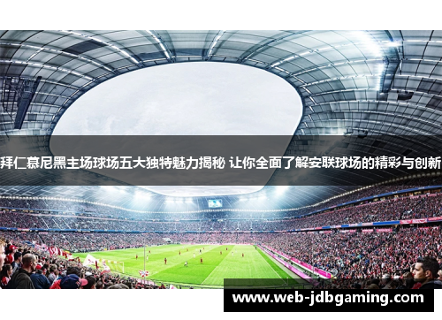 拜仁慕尼黑主场球场五大独特魅力揭秘 让你全面了解安联球场的精彩与创新
