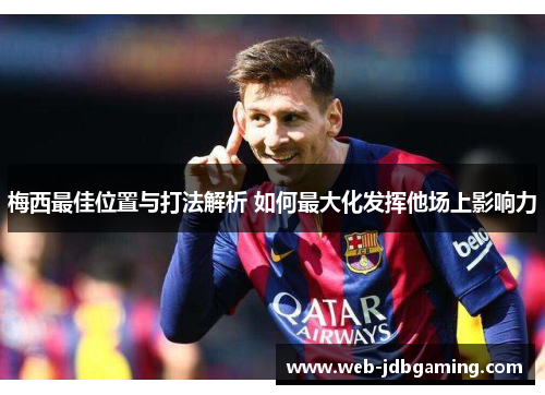 梅西最佳位置与打法解析 如何最大化发挥他场上影响力