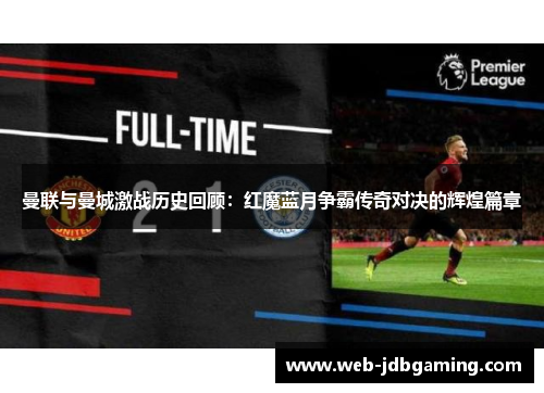 曼联与曼城激战历史回顾:红魔蓝月争霸传奇对决的辉煌篇章 曼联与曼城激战历史回顾:红魔蓝月争霸传奇对决的辉煌篇章