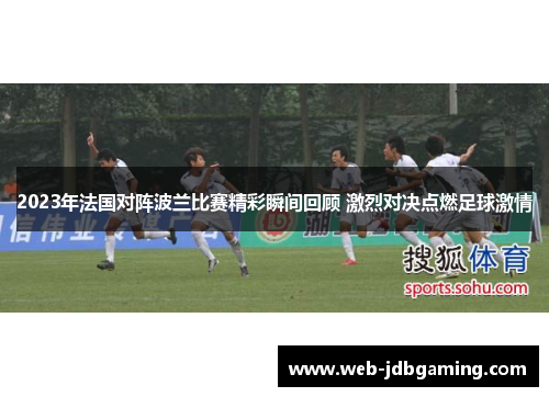 2023年法国对阵波兰比赛精彩瞬间回顾 激烈对决点燃足球激情 2023年法国对阵波兰比赛精彩瞬间回顾 激烈对决点燃足球激情